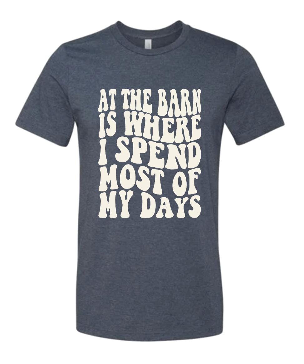 At the barn is where I spend most of my days t-shirt