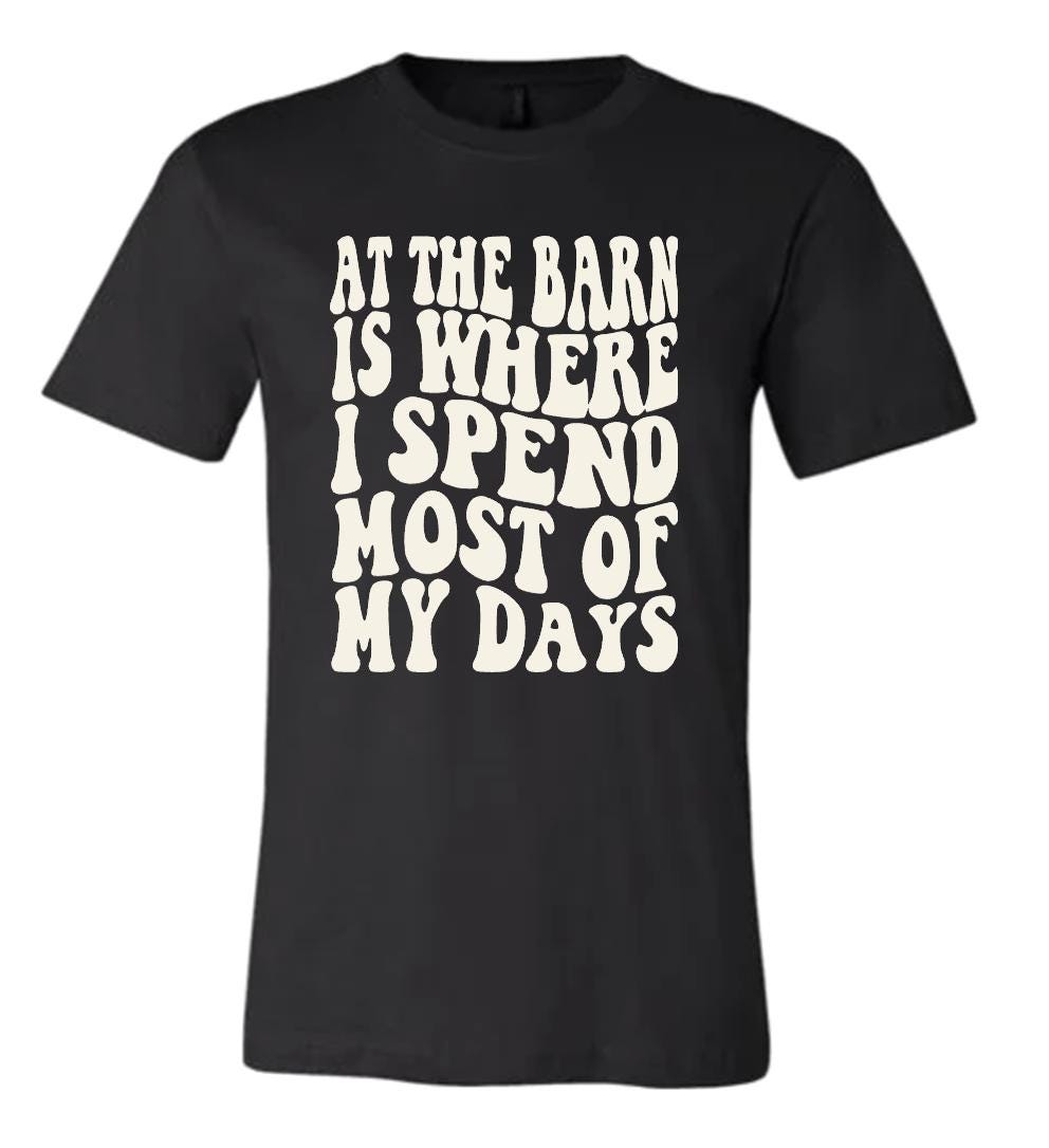 At the barn is where I spend most of my days t-shirt